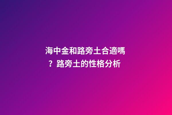 海中金和路旁土合適嗎？路旁土的性格分析